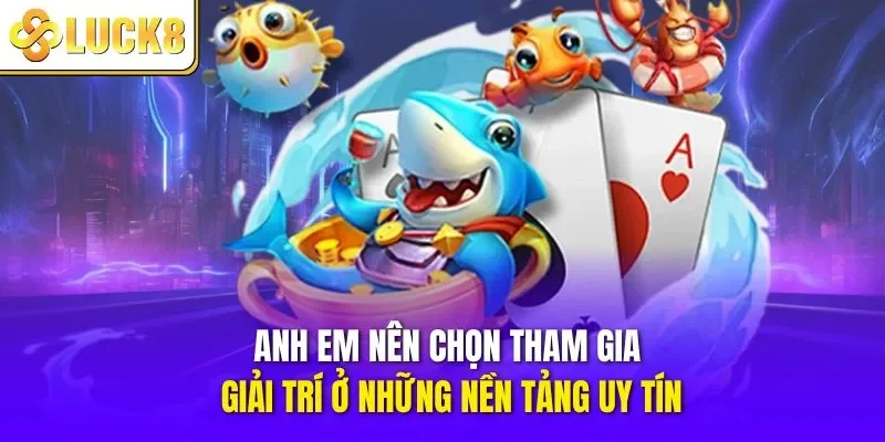 Bạn nên chọn tham gia giải trí ở những nền tảng uy tín
